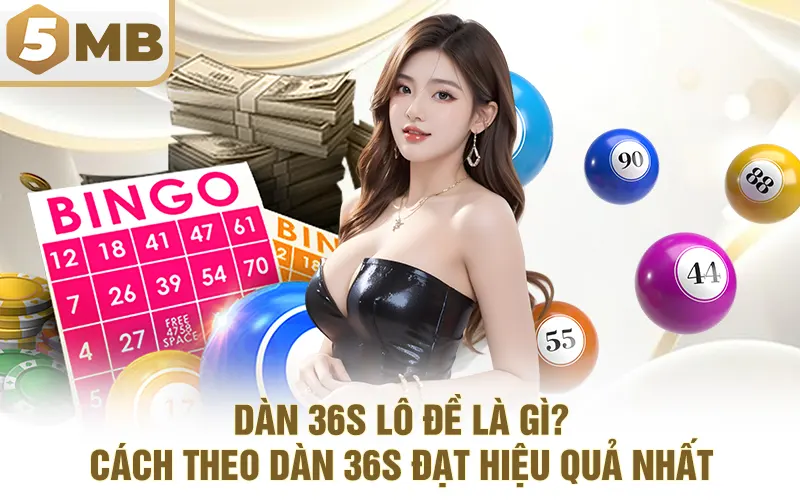 Dàn 36s Lô Đề Là Gì? Cách Theo Dàn 36s Đạt Hiệu Quả Nhất