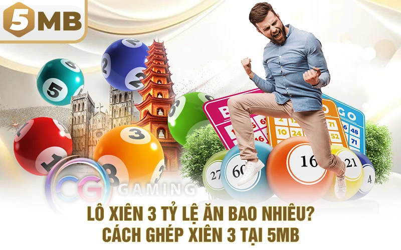 Lô Xiên 3 Tỷ Lệ Ăn Bao Nhiêu? Cách Ghép Xiên 3 Tại 5MB