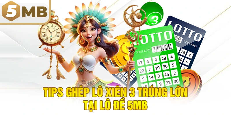 Tips ghép lô xiên 3 trúng lớn tại lô đề 5mb