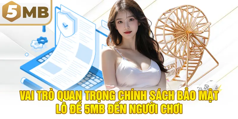 Vai Trò Quan Trọng Chính Sách Bảo Mật Lô Đề 5MB Đến Người Chơi
